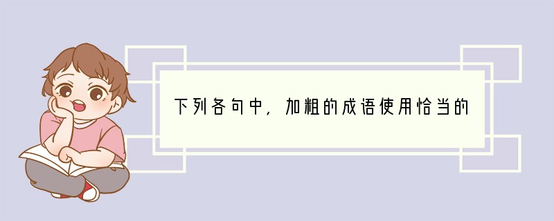 下列各句中，加粗的成语使用恰当的一句是：[]A．有人把考场比作足球赛，其实再